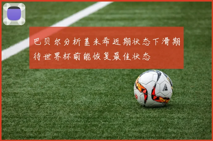 巴贝尔分析基米希近期状态下滑期待世界杯前能恢复最佳状态