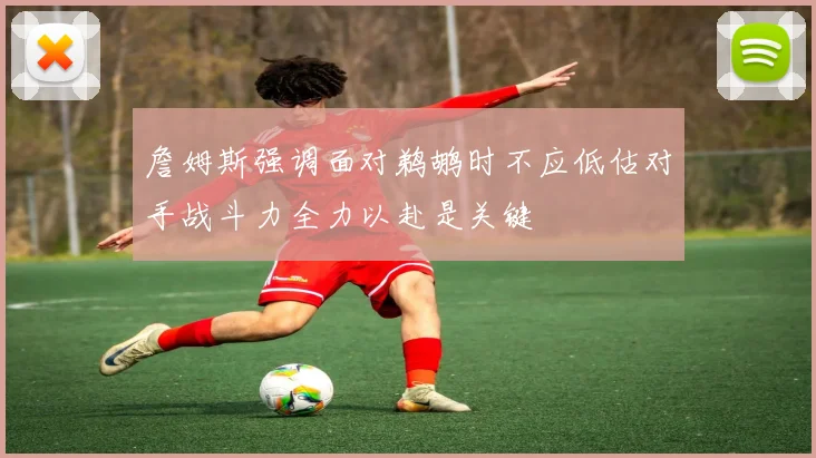 詹姆斯强调面对鹈鹕时不应低估对手战斗力全力以赴是关键