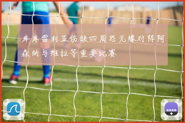 库库雷利亚伤缺四周恐无缘对阵阿森纳与维拉等重要比赛