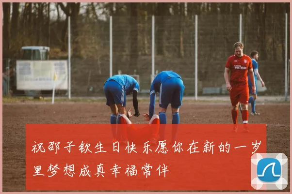 祝邵子钦生日快乐愿你在新的一岁里梦想成真幸福常伴
