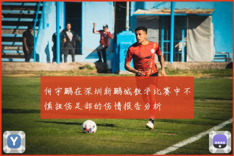 何宇鹏在深圳新鹏城教学比赛中不慎扭伤足部的伤情报告分析