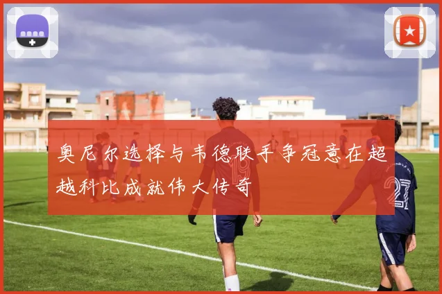 奥尼尔选择与韦德联手争冠意在超越科比成就伟大传奇